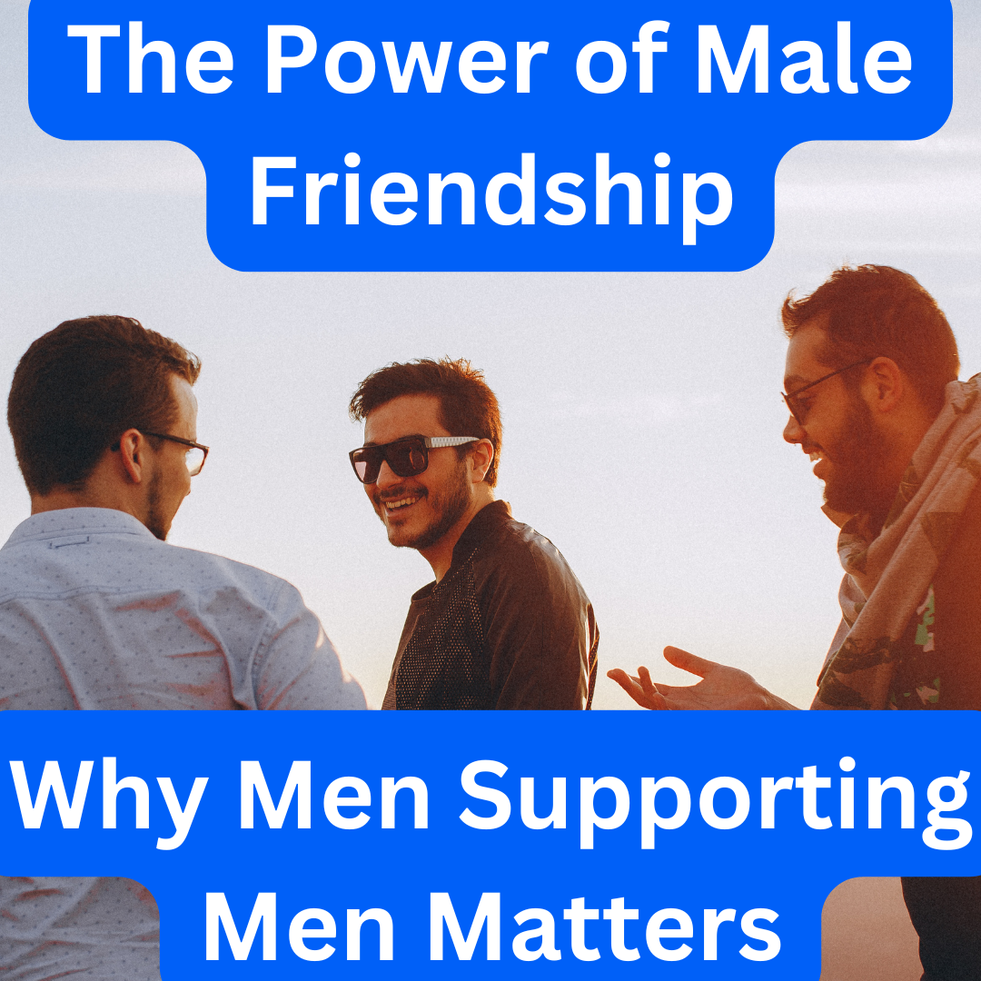 The Power of Male Friendship: Why Men Supporting Men Matters